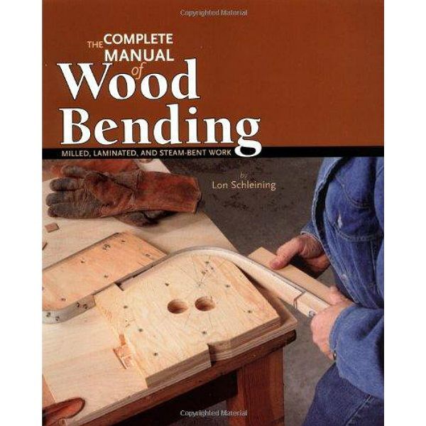 The Complete Manual of Wood Bending: Milled, Laminated, and Steam-Bent Work