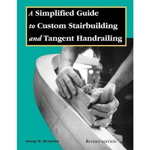 A Simplified Guide to Custom Stairbuilding and Tangent Handrailing - Revised Edition