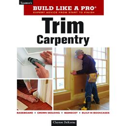 Trim Carpentry: Build Like A Pro