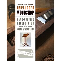 The Unplugged Woodshop: Hand-Crafted Projects for the Home & Workshop