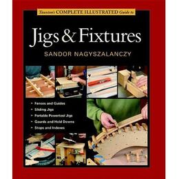 Taunton's Complete Illustrated Guide to Jigs & Fixtures