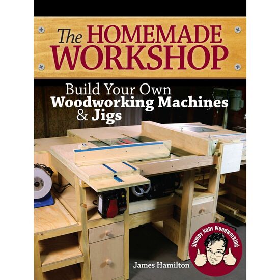 The Homemade Workshop: Build Your Own Woodworking Machines & Jigs