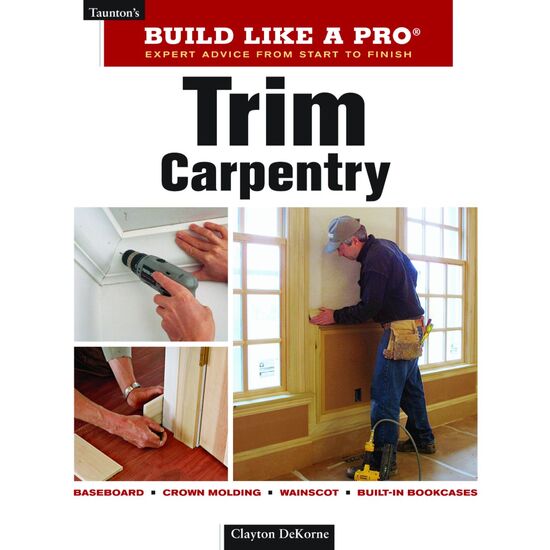 Trim Carpentry: Build Like A Pro